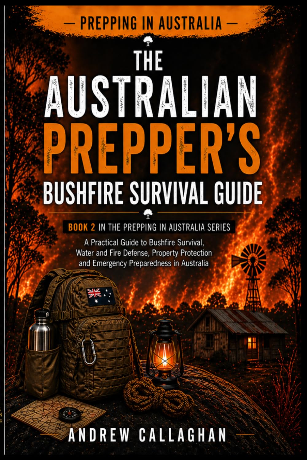 The Australian Prepper’s Bush Fire Survival Guide: How to Prepare, Protect, and Survive Bush fires in Australia – From awareness to evacuation and Recovery: 2 (The Australian Prepping Series)