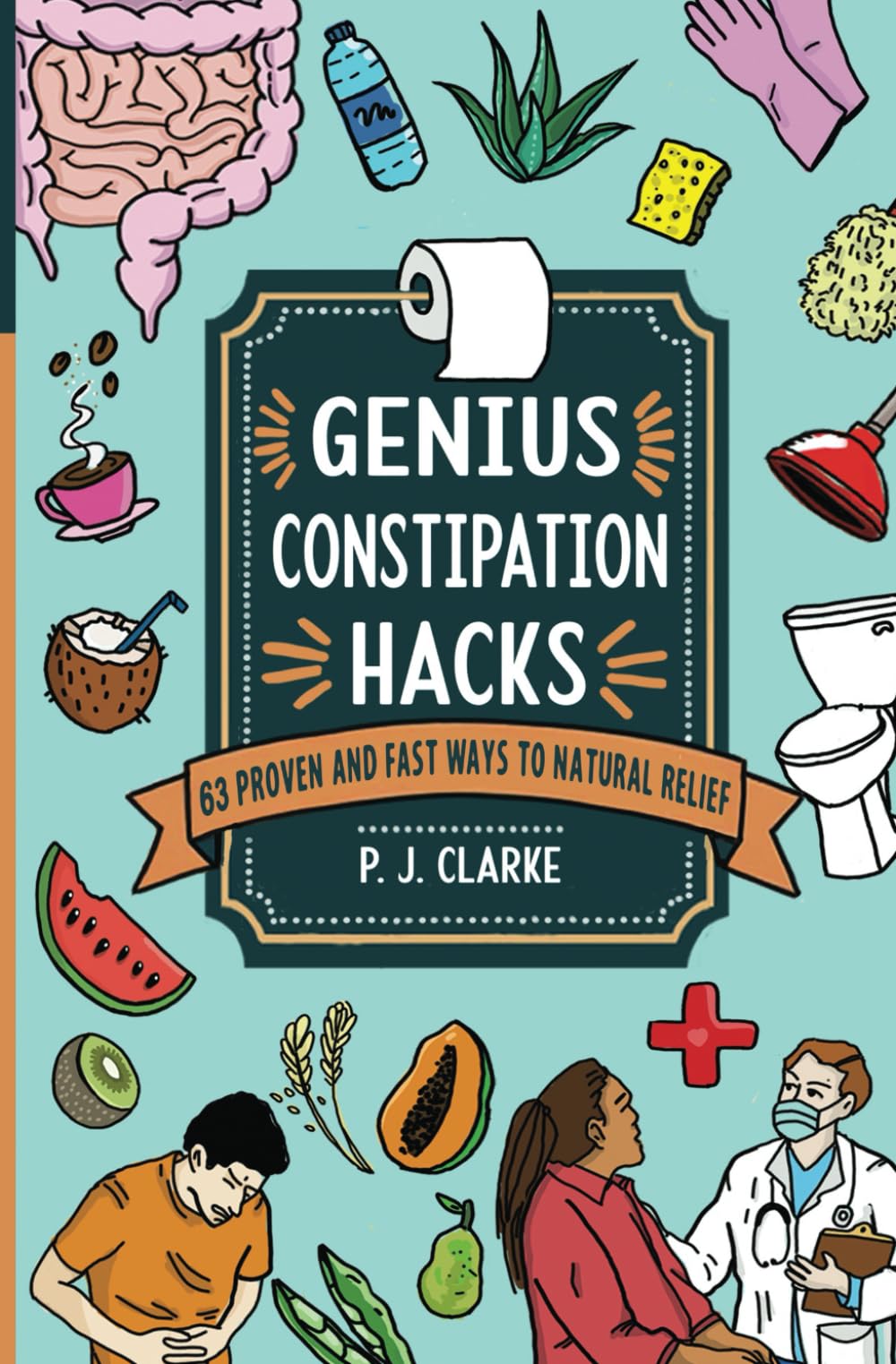 Genius Constipation Hacks: 63 Proven and Fast Natural Constipation Remedies