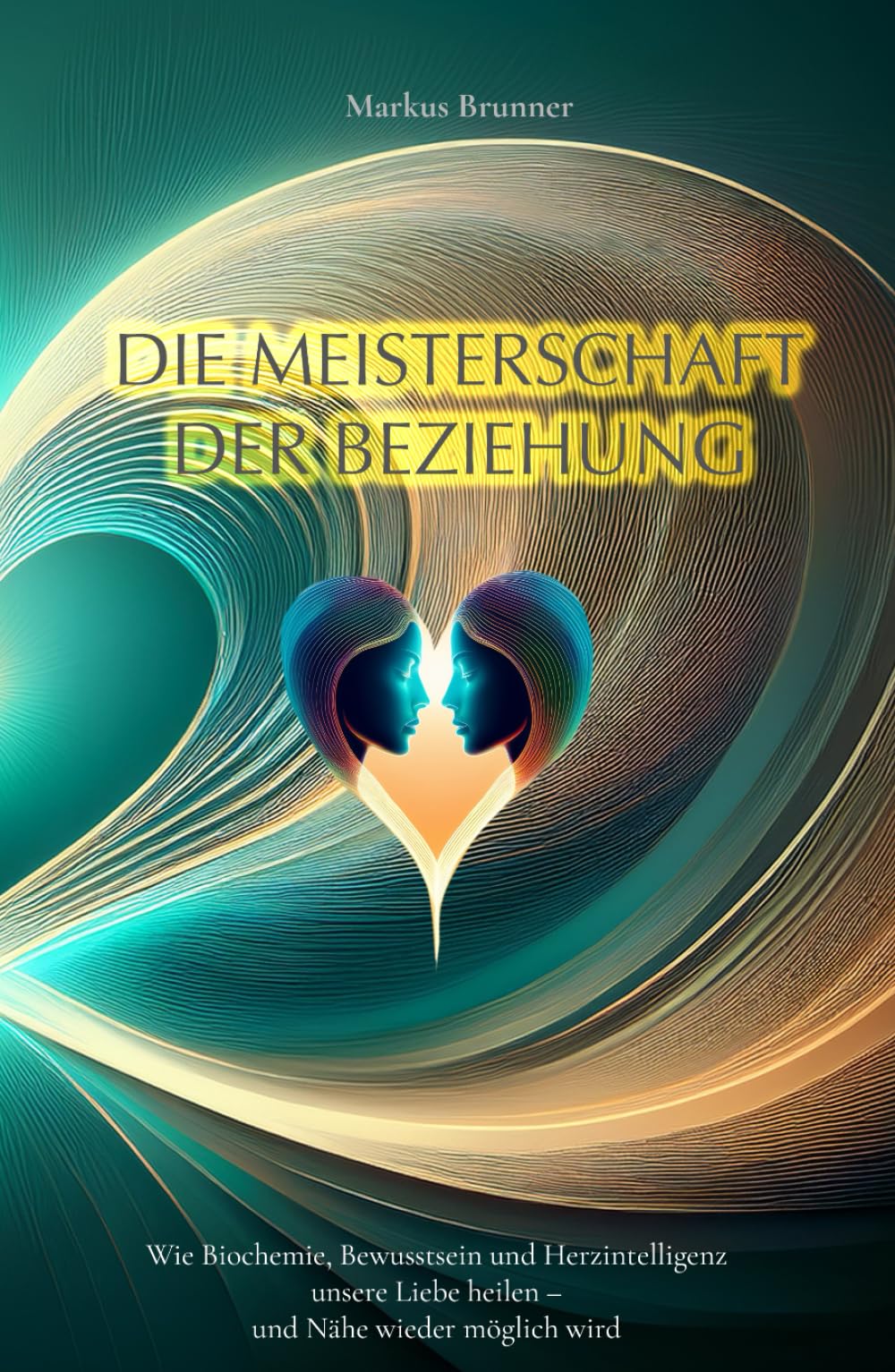 Die Meisterschaft der Beziehung: Wie Biochemie, Bewusstsein und Herzintelligenz unsere Liebe heilen – und Nähe wieder möglich wird (Geistige Heilung: Selbstheilung und spirituelle Heilarbeit)