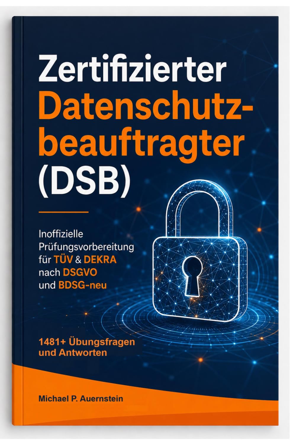 Zertifizierter Datenschutzbeauftragter (DSB) - Inoffizielle Prüfungsvorbereitung für TÜV & DEKRA nach DSGVO und BDSG-neu: 1481+ Übungsfragen mit detaillierten Erklärungen