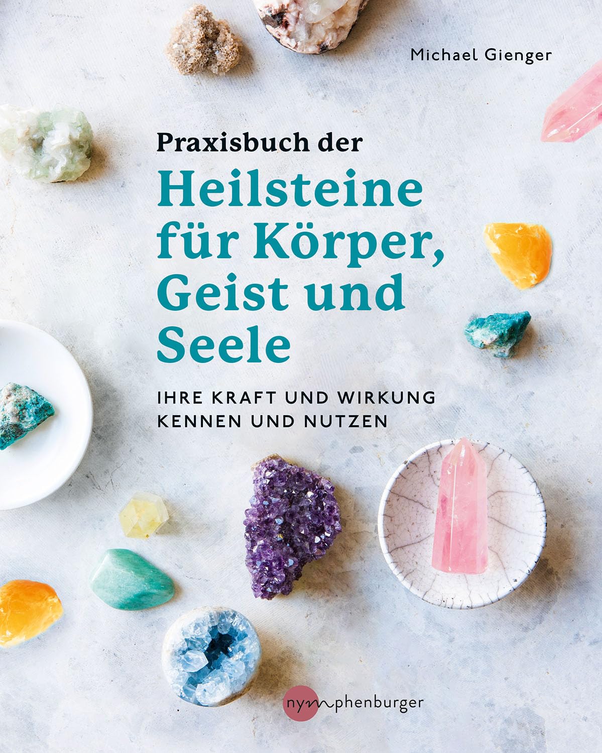 Praxisbuch der Heilsteine für Körper, Geist und Seele: Ihre Kraft und Wirkung kennen und nutzen