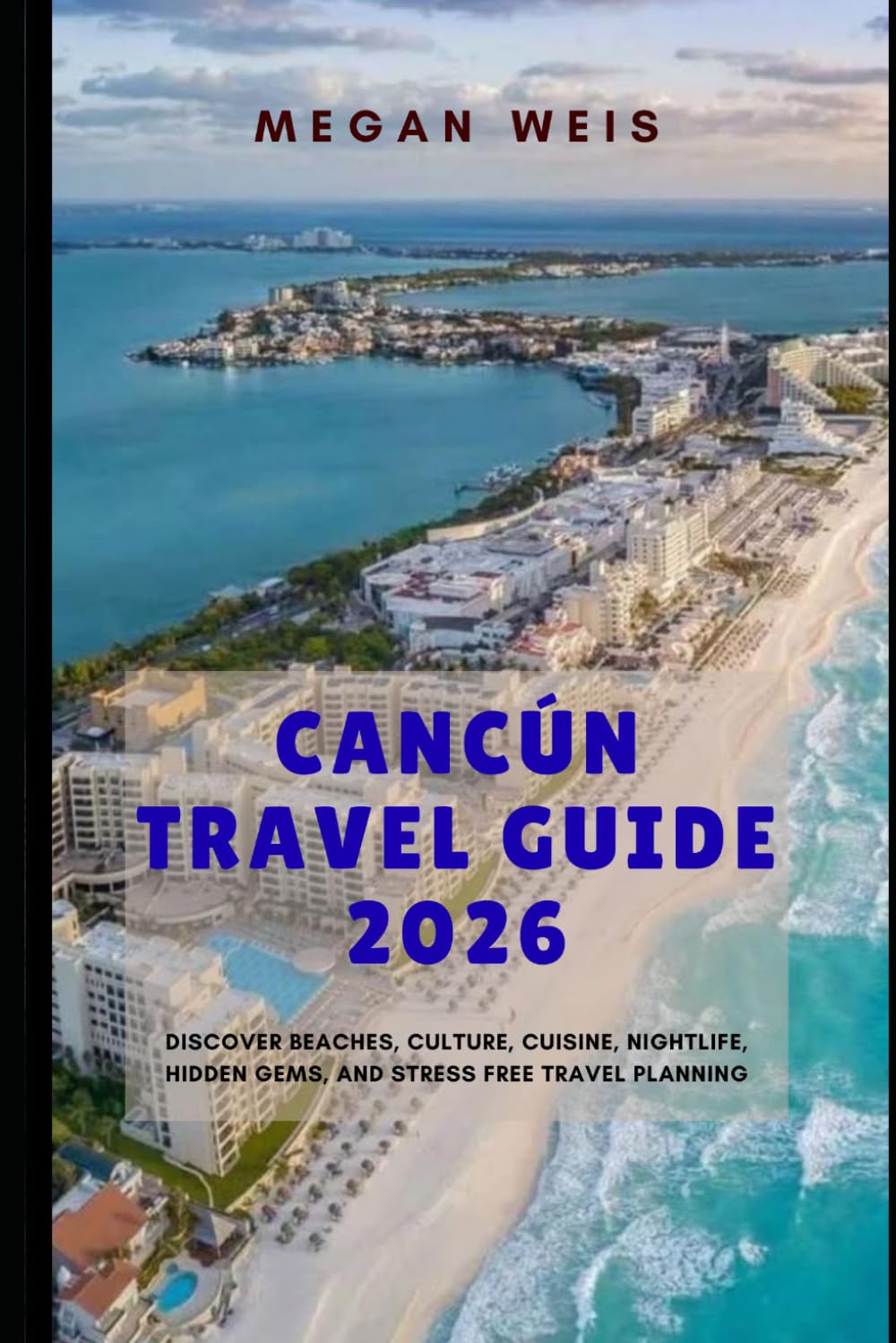 Cancún Travel Guide 2026: Discover Beaches, Culture, Cuisine, Nightlife, Hidden Gems, and Stress Free Travel Planning
