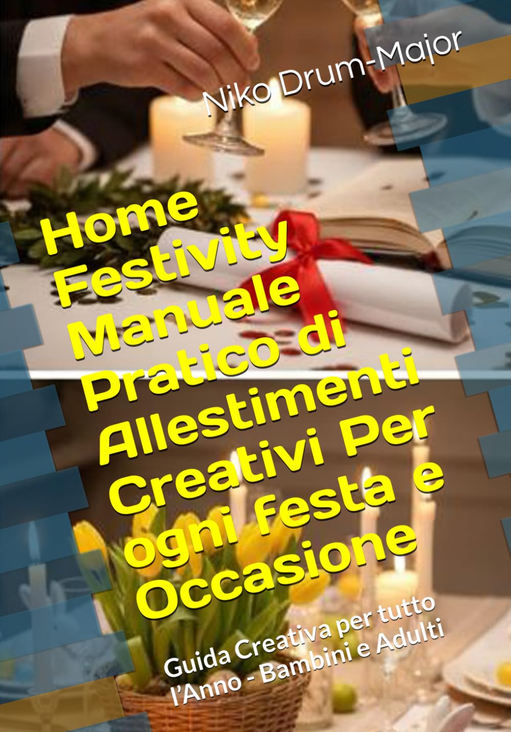 Home Festivity Manuale Pratico di Allestimenti Creativi Per ogni festa e Occasione: Guida Creativa per tutto l’Anno Bambini e Adulti