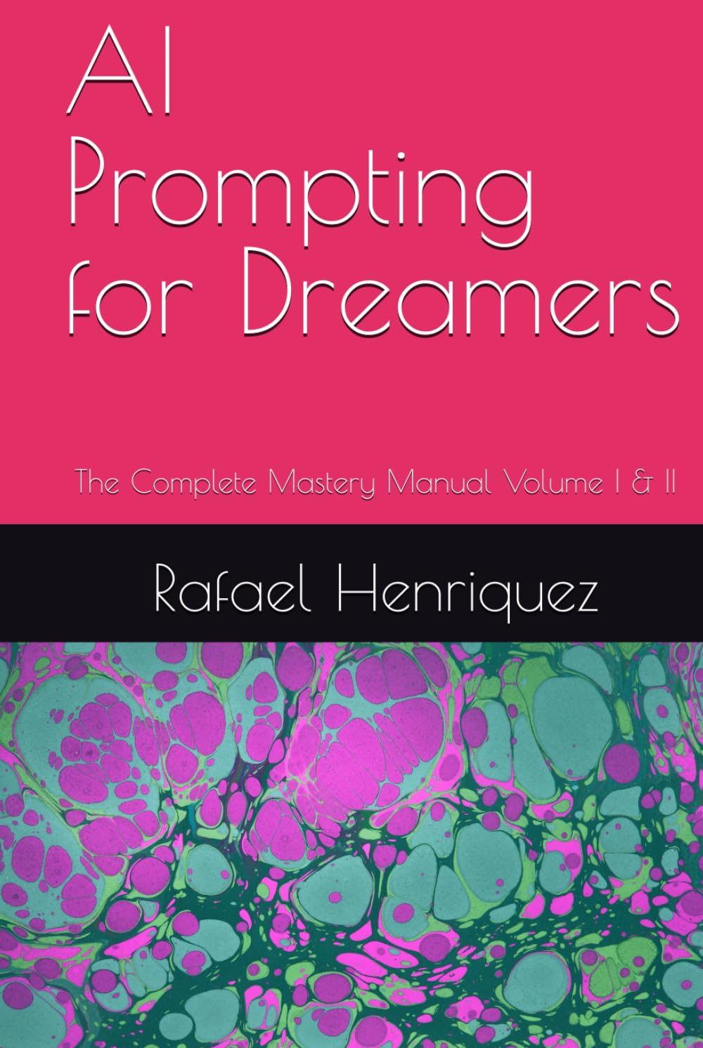 AI Prompting for Dreamers: The Complete Mastery Manual Volume I & II