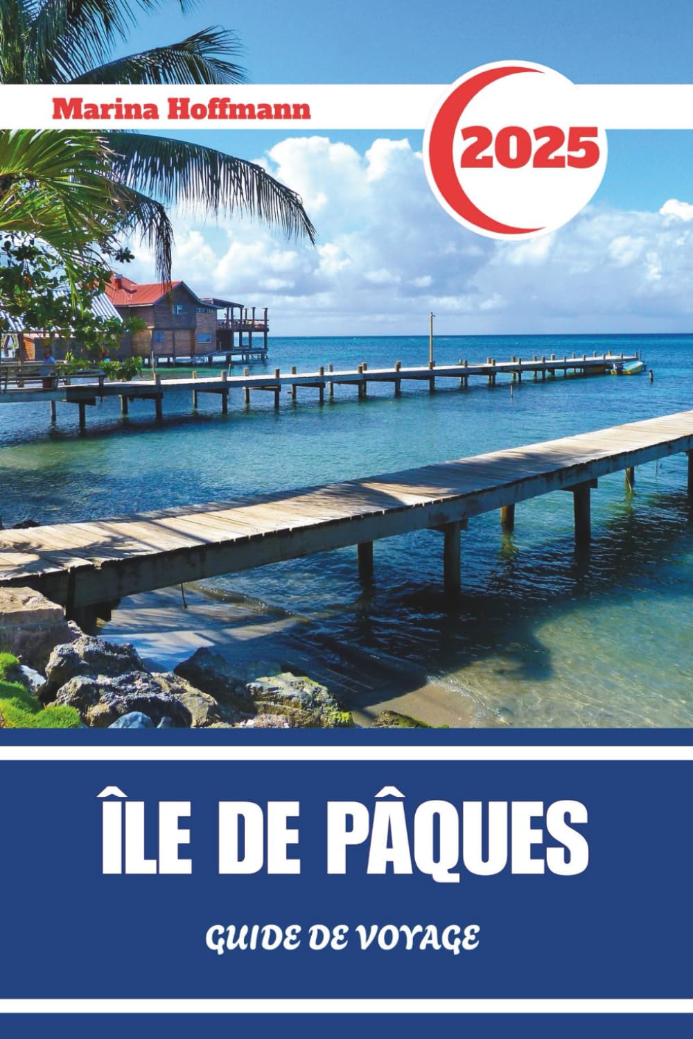 ÎLE DE PÂQUES GUIDE DE VOYAGE 2025: Découvrez l'Esprit de Rapa Nui à Travers le Temps et la Pierre
