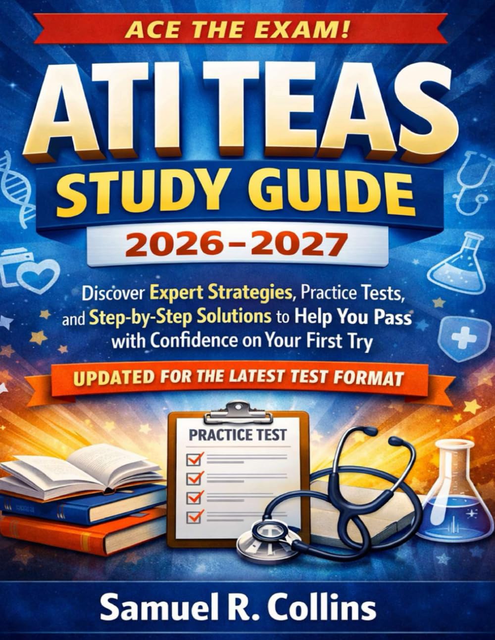 ACE THE EXAM! ATI TEAS Study Guide 2026–2027.: Discover Expert Strategies, Practice Tests, and Step-by-Step Solutions to Help You Pass with Confidence ... Try - Updated for the Latest Test Format