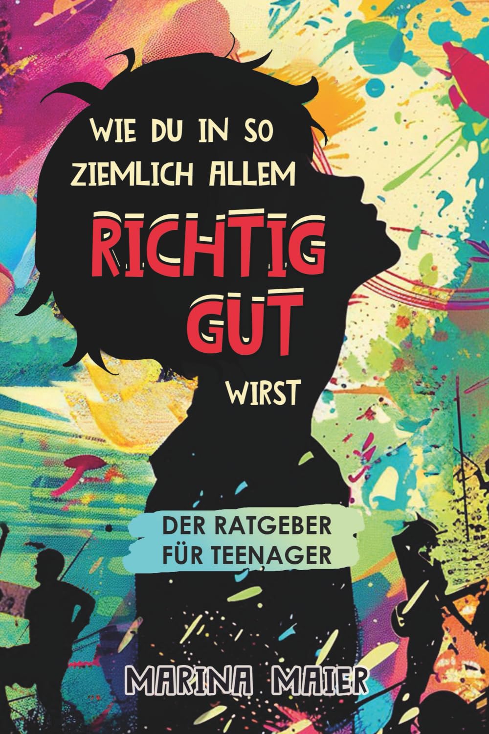 Wie du in so ziemlich allem RICHTIG GUT wirst: Der Ratgeber für Teenager