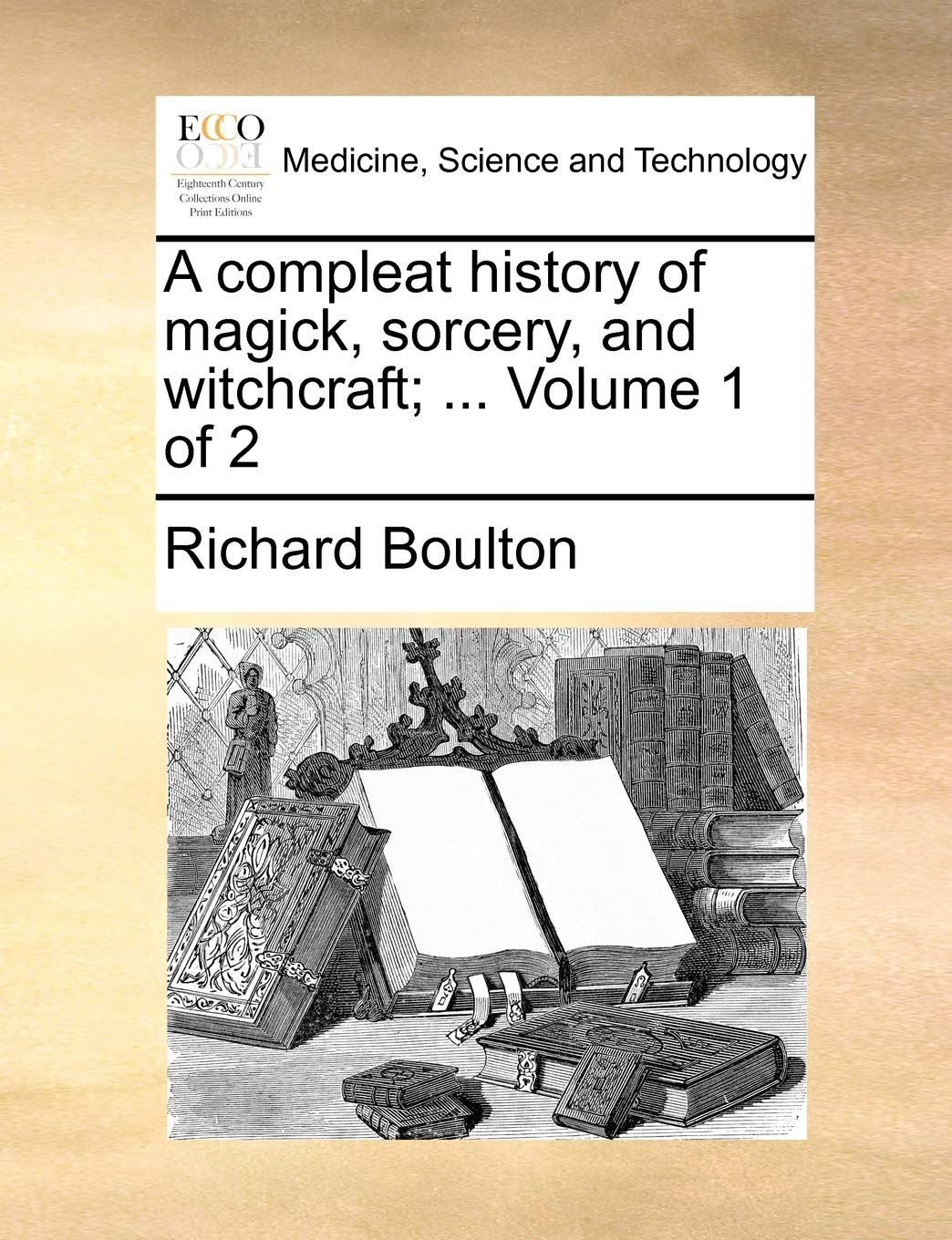 A Compleat History of Magick, Sorcery, and Witchcraft; ... Volume 1 of 2