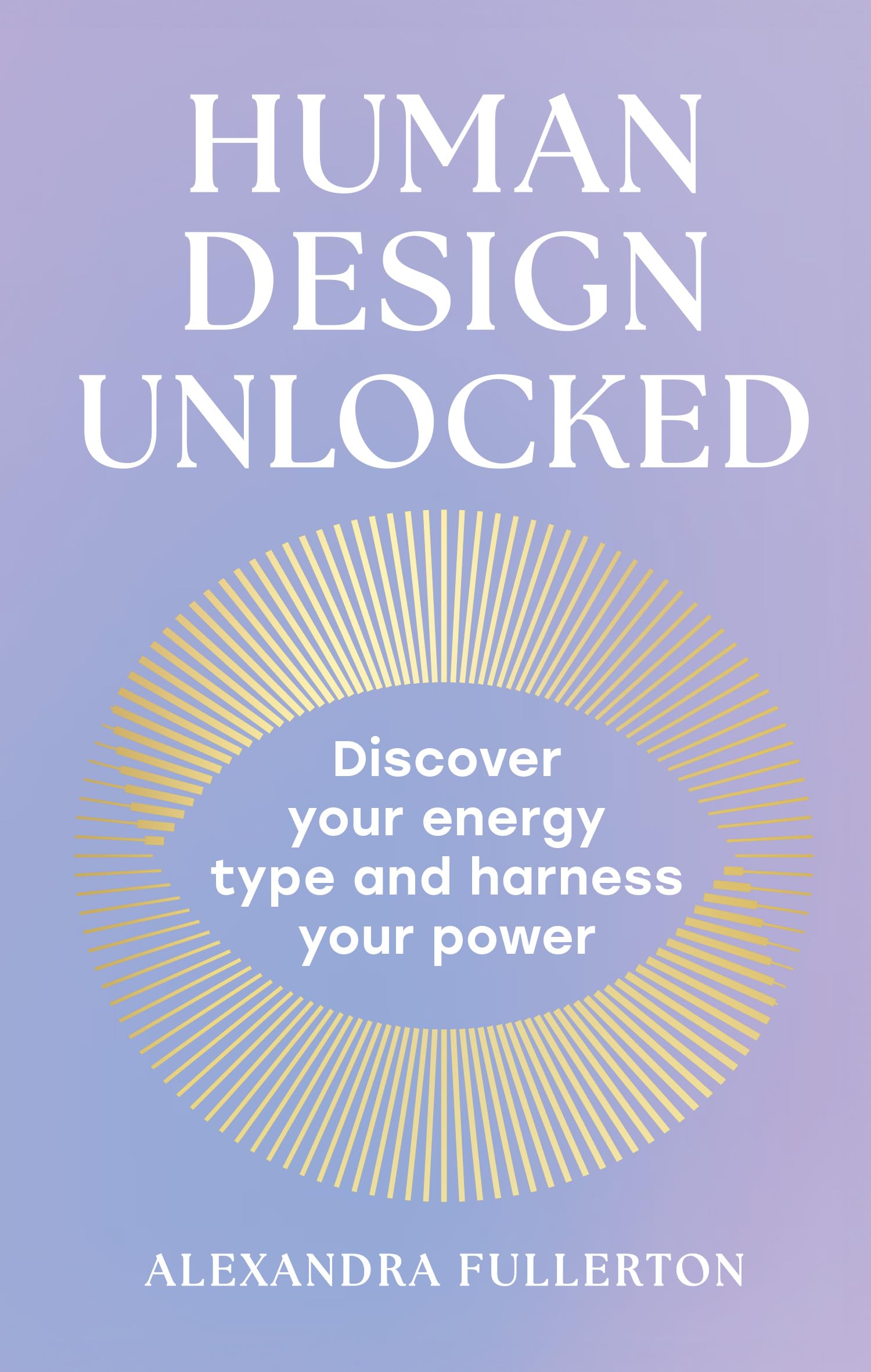 Human Design Unlocked: The essential new self-improvement guide to harnessing your energy for personal growth, wellness and empowerment