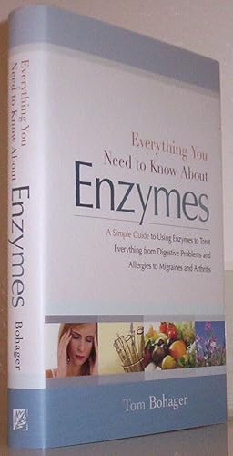 Everything You Need to Know About Enzymes: A Simple Guide to Using Enzymes to Treat Everything from Digestive Problems and Allergies to Migraines and Arthritis