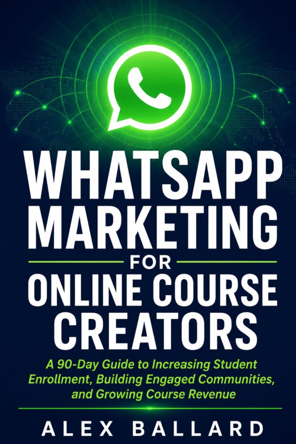 WhatsApp Marketing for Online Course Creators: A 90-Day Guide to Increasing Student Enrollment, Building Engaged Communities, and Growing Course Revenue
