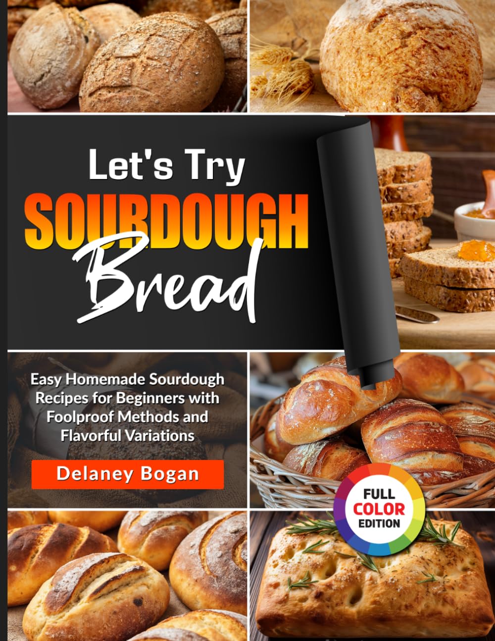 Let's Try Sourdough Bread: Easy Homemade Sourdough Recipes for Beginners with Foolproof Methods and Flavorful Variations