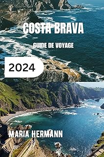 COSTA BRAVA GUIDE DE VOYAGE 2024: Découvrez les joyaux et l'histoire vibrante de la côte catalane
