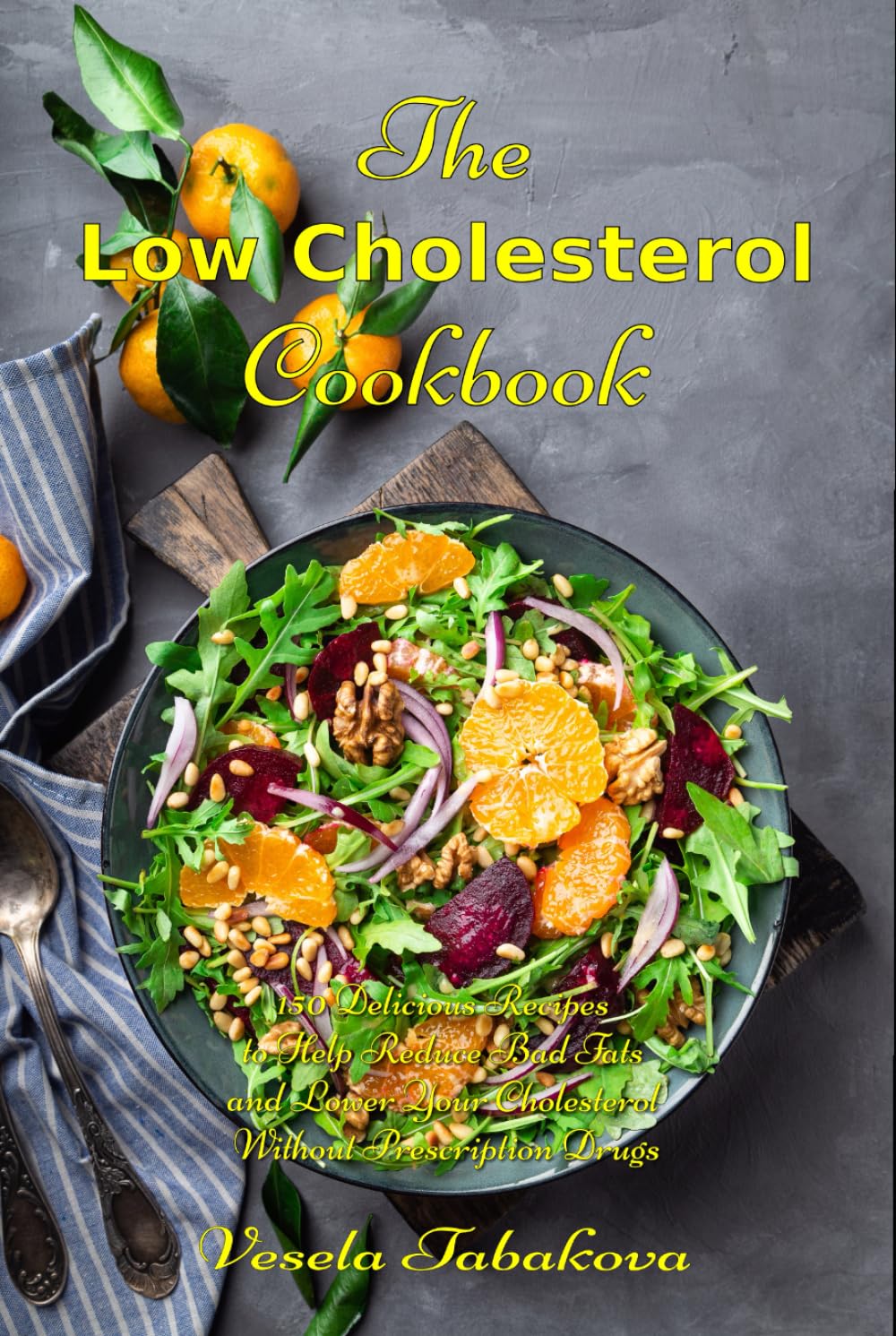 The Low Cholesterol Cookbook: 150 Delicious Recipes to Help Reduce Bad Fats and Lower Your Cholesterol Without Prescription Drugs: Hearth Health Diet Recipes