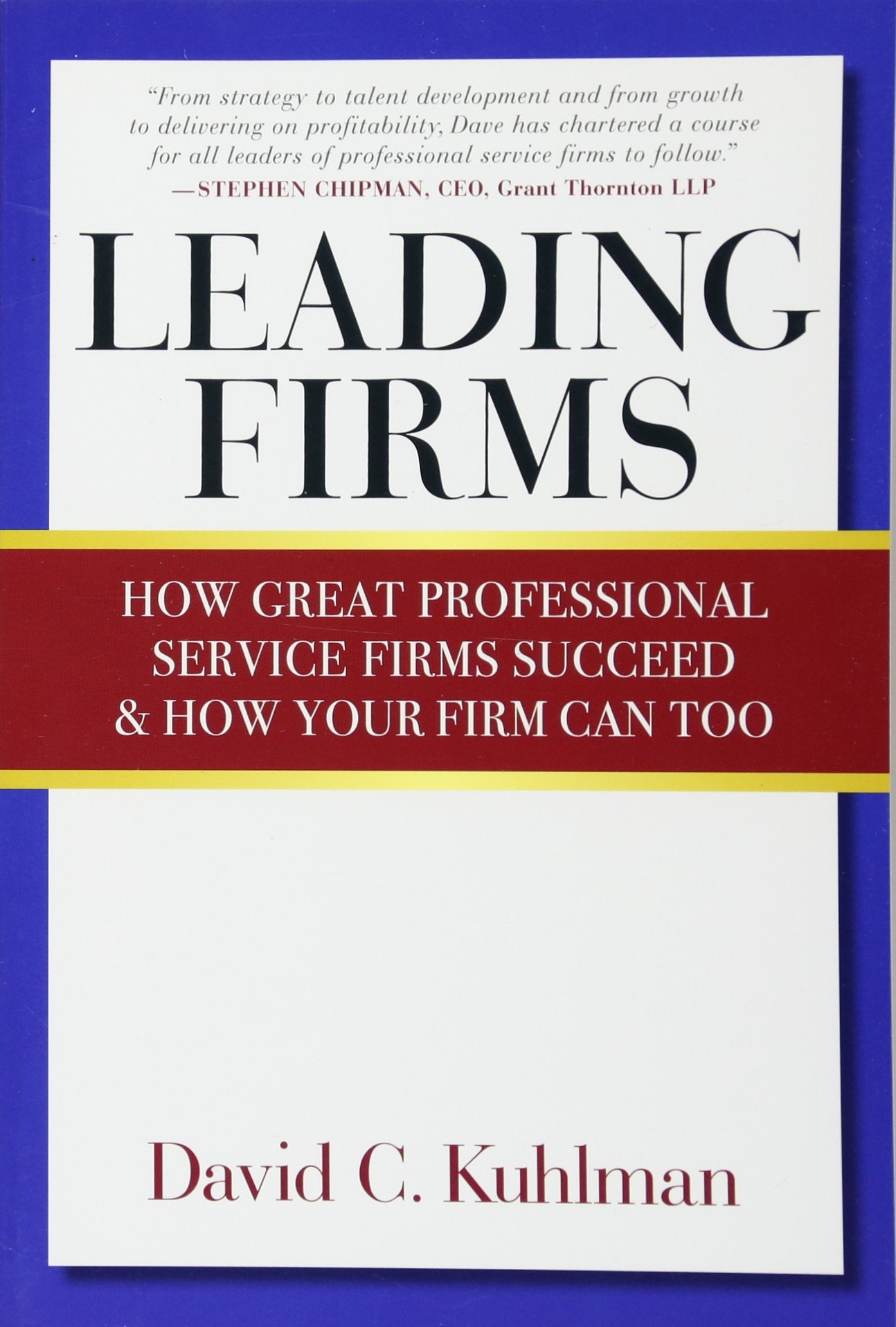 Leading Firms: How Great Professional Service Firms Succeed & How Your Firm Can Too