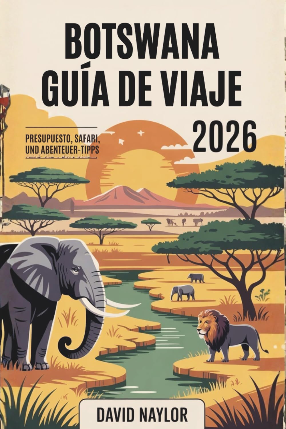 BOTSWANA GUÍA DE VIAJE 2026: Cómo disfrutar de los safaris épicos de Botsuana, el delta del Okavango y sus tesoros ocultos con un presupuesto ... descubrir África por menos dinero en 2026