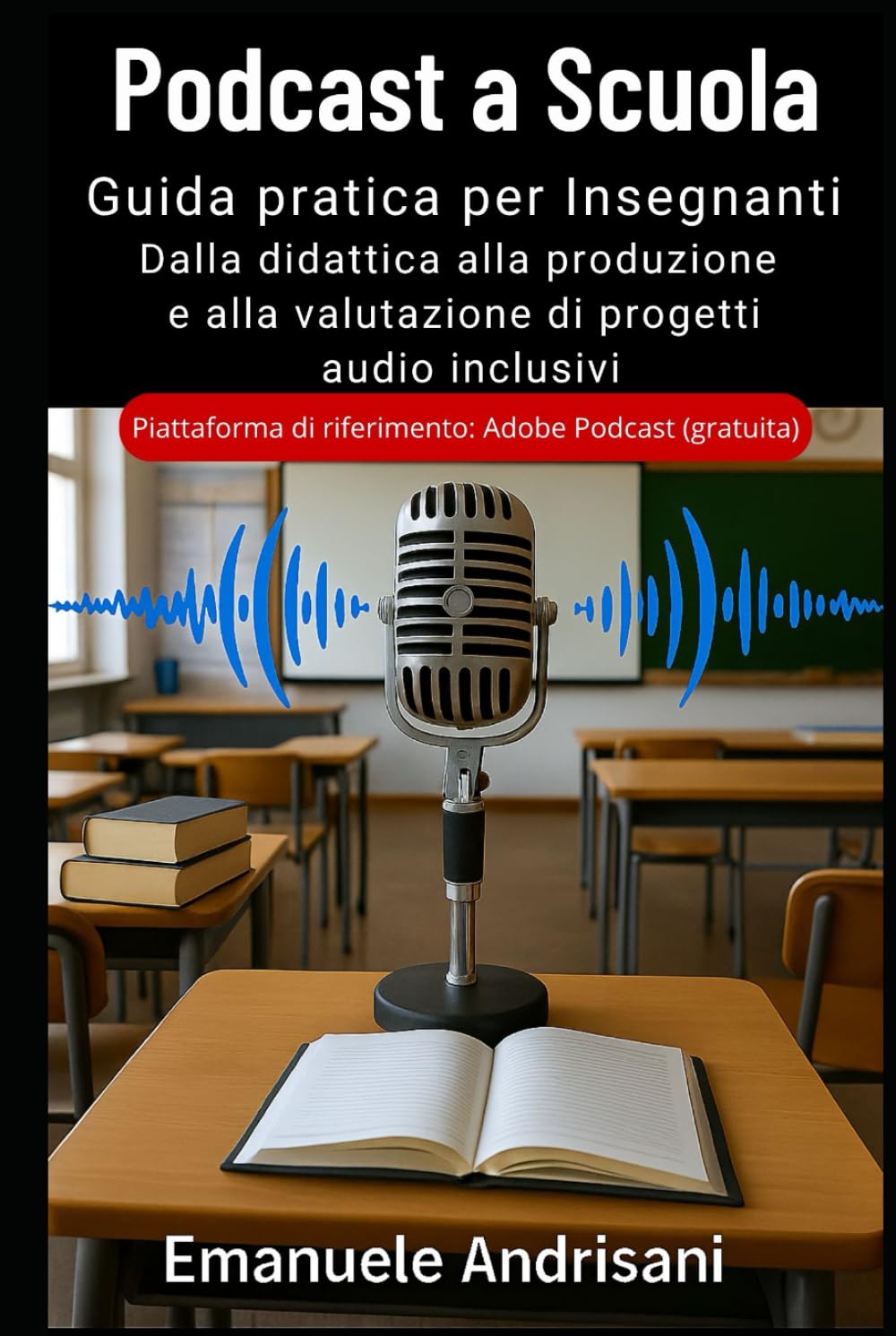 PODCAST A SCUOLA: GUIDA PRATICA PER INSEGNANTI: Dalla didattica alla produzione e alla valutazione di progetti audio inclusivi