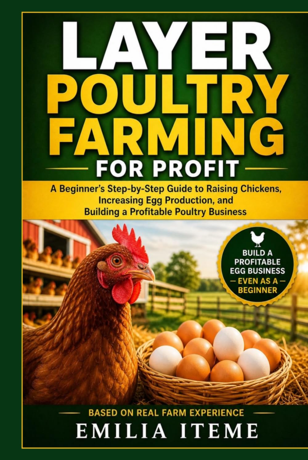 LAYER POULTRY FARMING FOR PROFIT: A Beginner's Step-by-Step Guide to Raising Chickens, Increasing Egg Production, and Building a Profitable Poultry Business