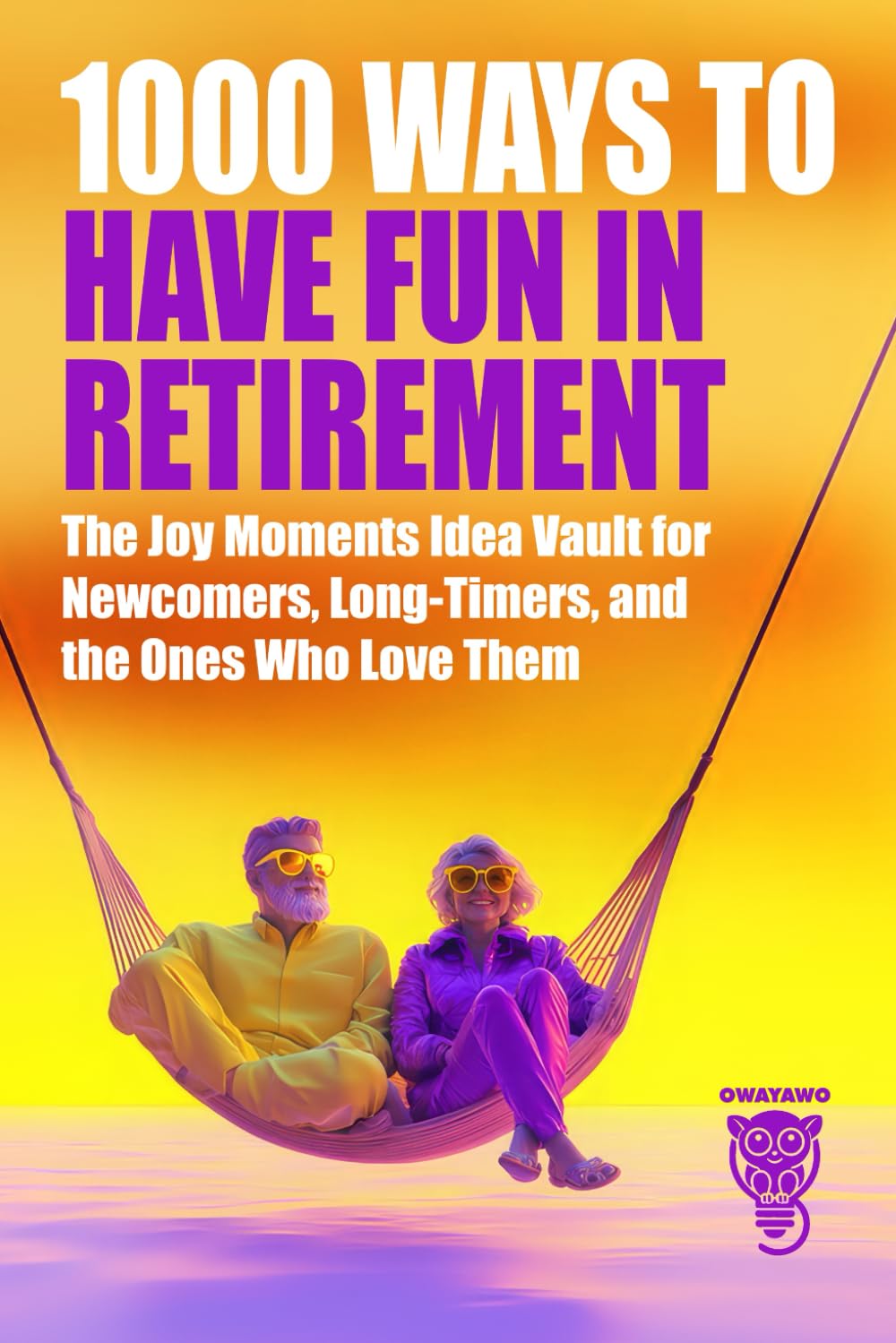 1000 Ways to Have Fun in Retirement: The Joy Moments Idea Vault for Newcomers, Long-Timers, and the Ones Who Love Them (Family, Love & Lifestyle)