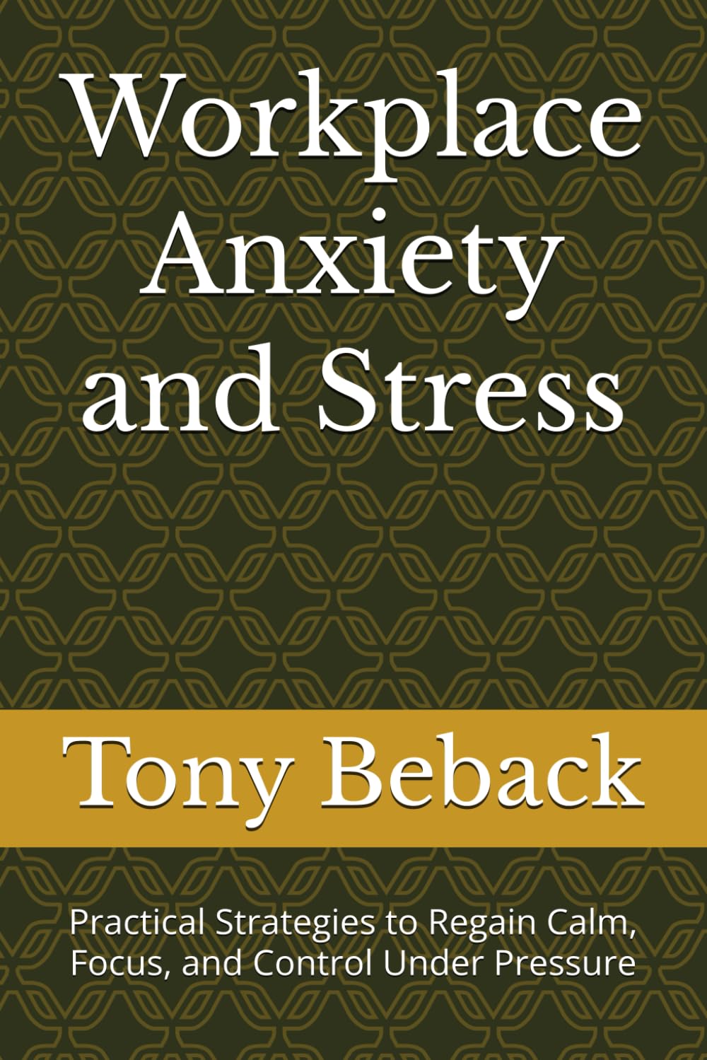 Workplace Anxiety and Stress: Practical Strategies to Regain Calm, Focus, and Control Under Pressure