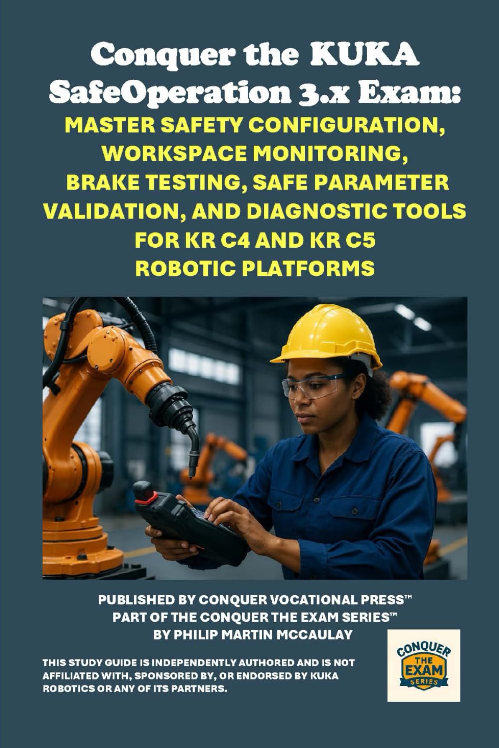 Conquer the KUKA SafeOperation 3.x Exam: Master Safety Configuration, Workspace Monitoring, Brake Testing, Safe Parameter Validation, and Diagnostic ... the Robotics Certification Exams Series)