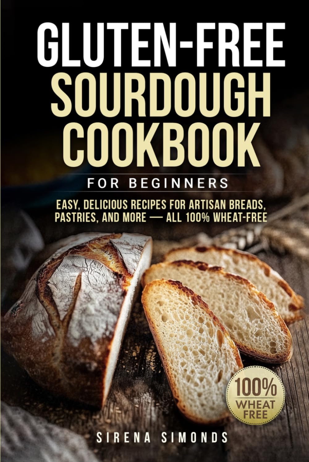 Gluten-Free Sourdough Cookbook for Beginners: Easy, Delicious Recipes for Artisan Breads, Pastries, and More — All 100% Wheat-Free (Baking)