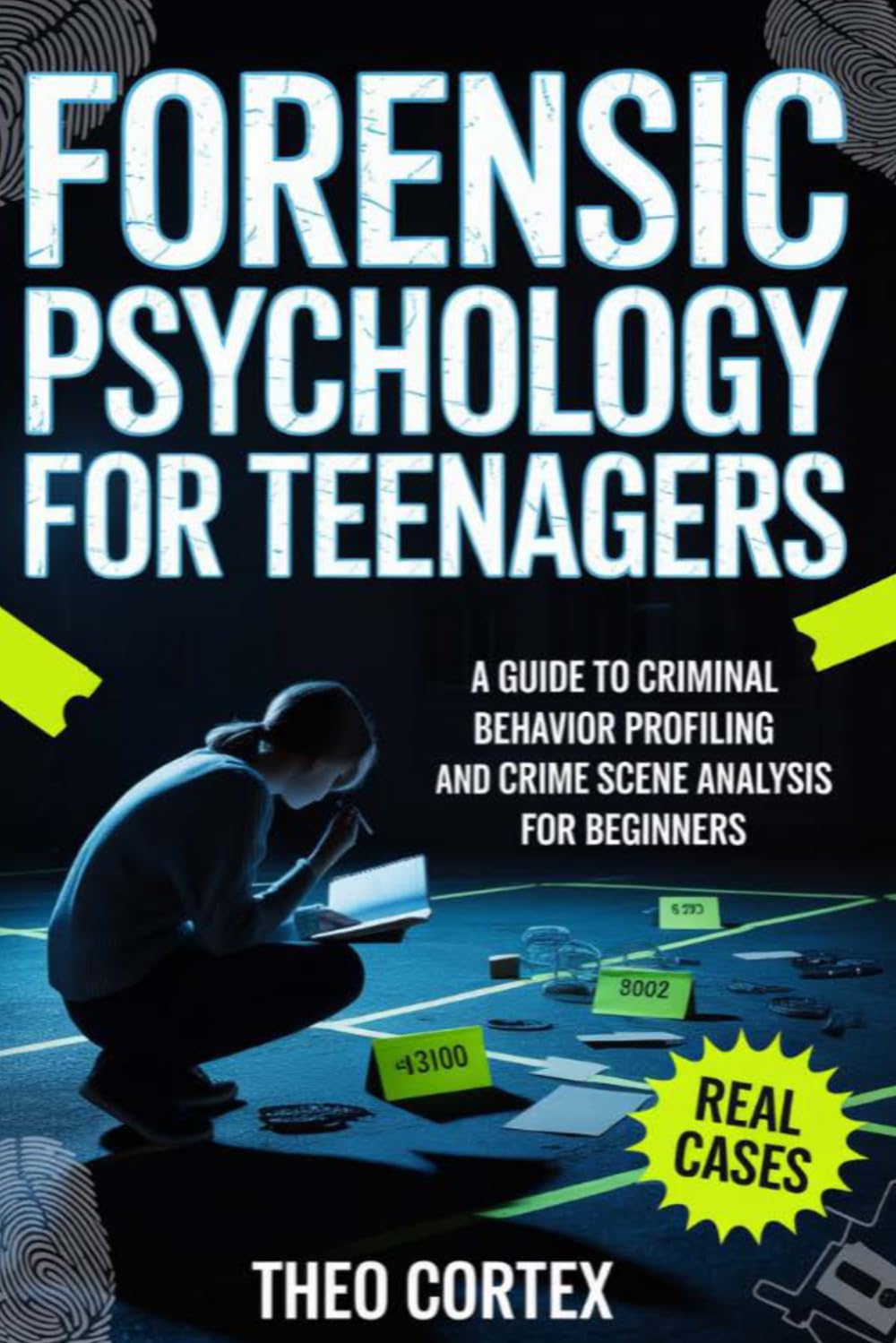 Forensic Psychology For Teenagers: A Guide to Criminal Behavior Profiling and Crime Scene Analysis for Beginners
