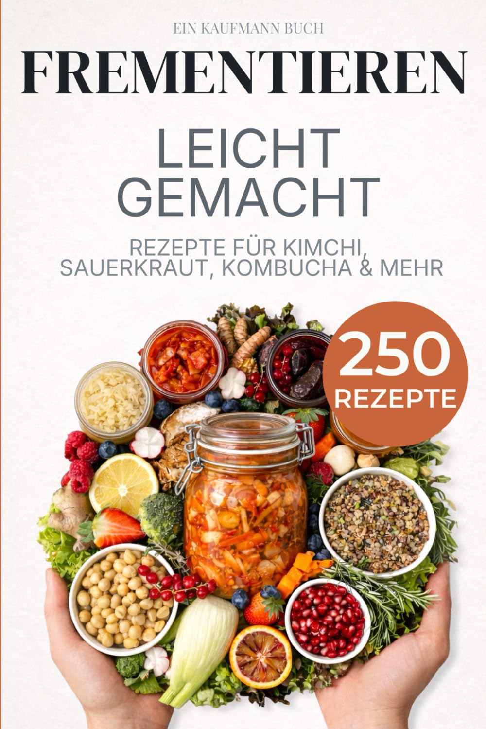 Fermentieren leicht gemacht: 250 Rezepte: Kimchi, Sauerkraut, Kombucha & mehr – Schritt für Schritt erklärt mit Grundlagen & Troubleshooting