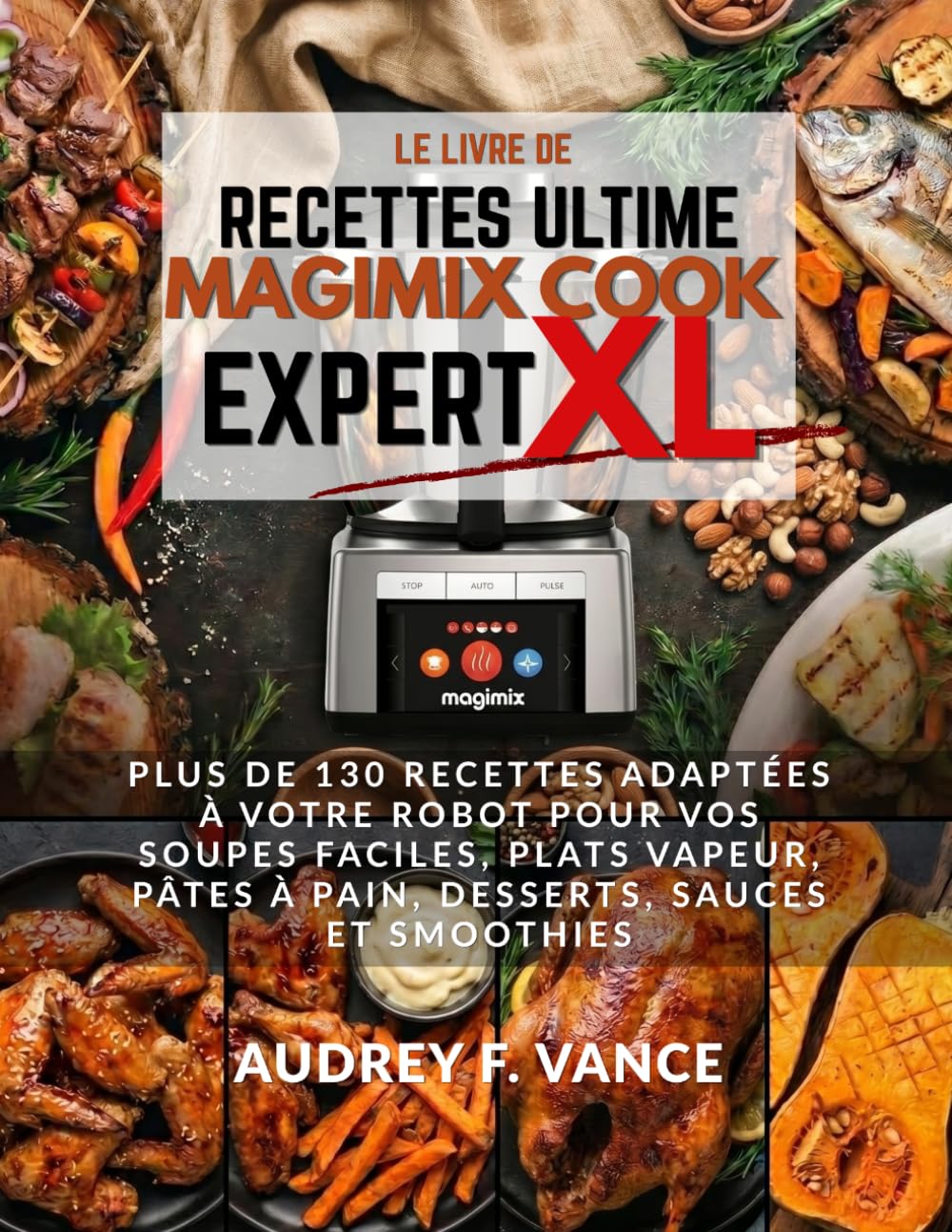 LE LIVRE DE RECETTES MAGIMIX COOK EXPERT XL: Plus de 130 recettes adaptées à votre robot pour vos soupes faciles, plats vapeur, pâtes à pain, desserts, sauces et smoothies.