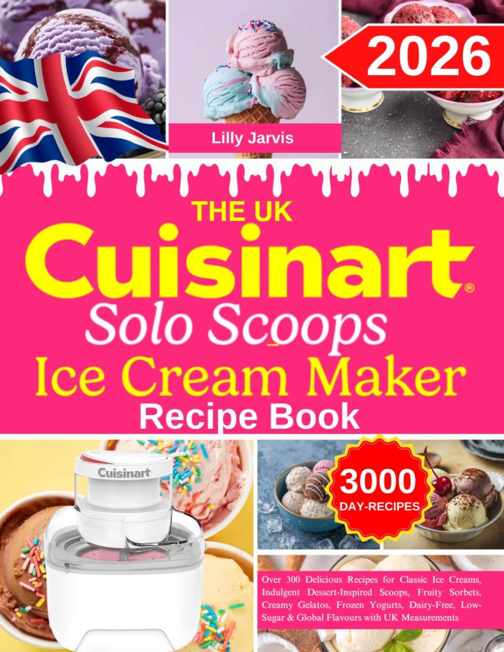 The UK Cuisinart Solo Scoops Ice Cream Maker Recipe Book: Over 300 Delicious Recipes for Classic Ice Creams, Indulgent Dessert-Inspired Scoops, Fruity ... & Global Flavours with UK Measurements