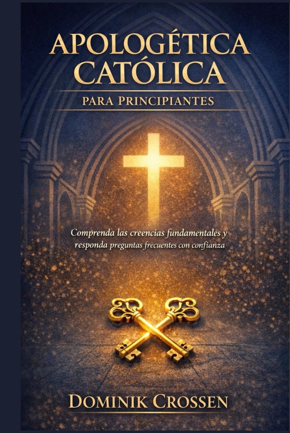 APOLOGÉTICA CATÓLICA PARA PRINCIPIANTES: Comprenda las creencias fundamentales y responda preguntas frecuentes con confianza