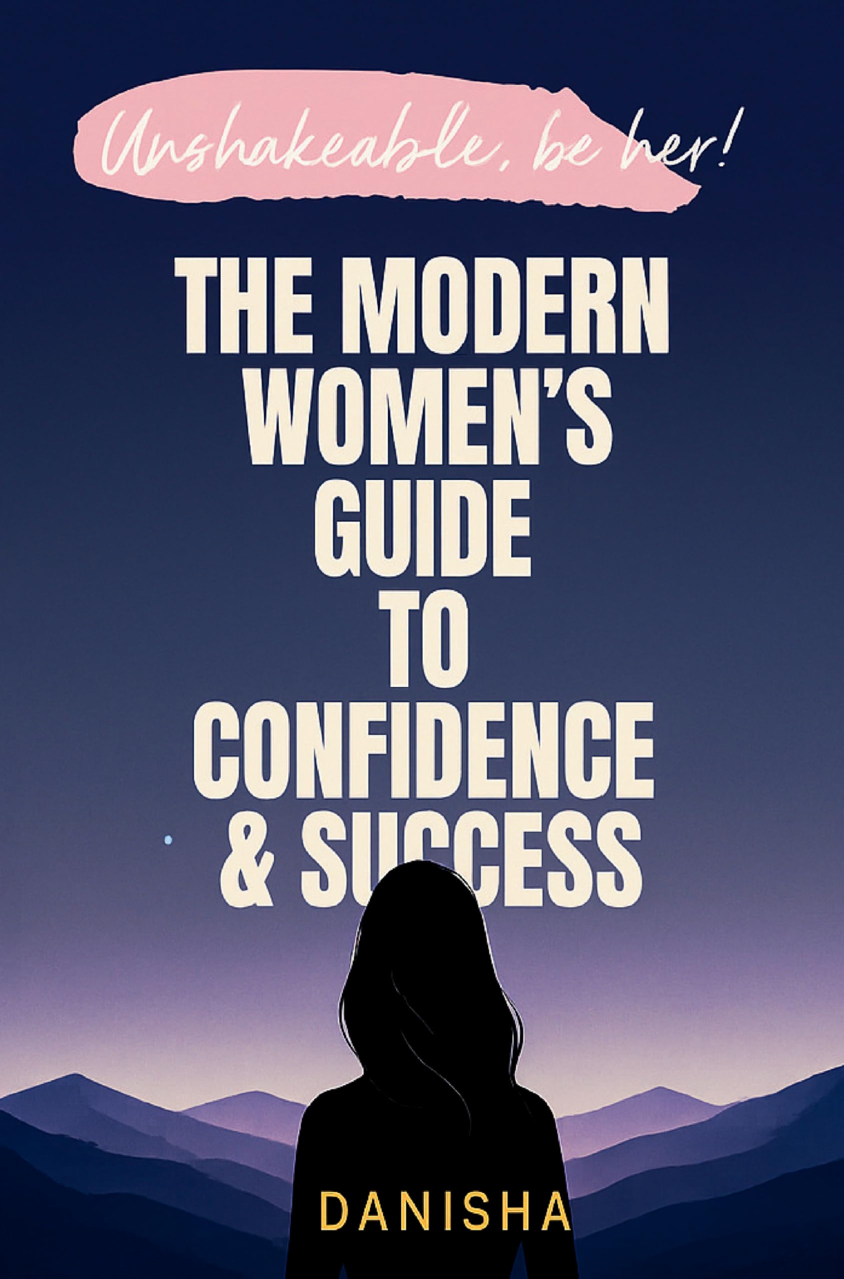The Modern Women's Guide to Confidence & Success - Unshakable, Be Her!