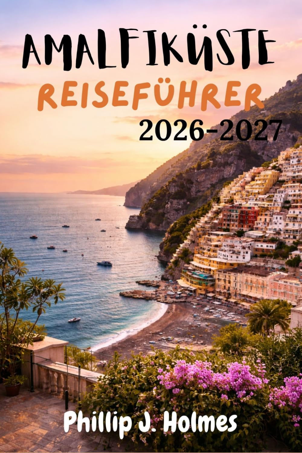 AMALFIKÜSTE REISEFÜHRER 2026-2027: Alles, was unabhängige Reisende brauchen, um Positano, Ravello und die atemberaubende Sorrentinische Halbinsel zu entdecken