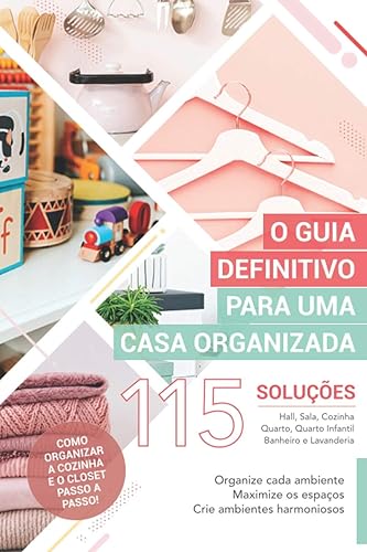 O Guia Definitivo para uma Casa Organizada: 115 Soluções para você organizar cada ambiente de uma vez por todas!