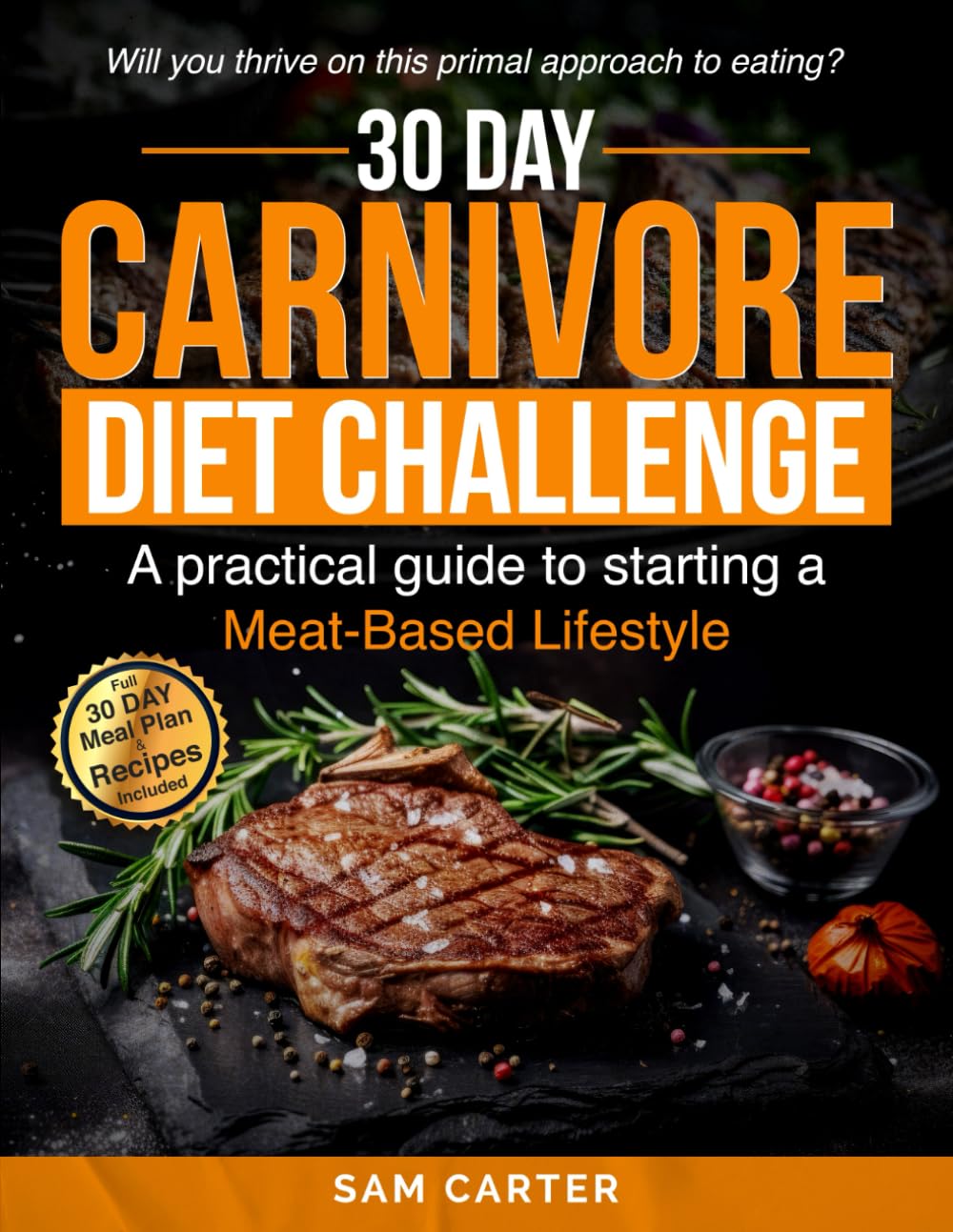 30 Day Carnivore Diet Challenge. Will you thrive on this primal approach to eating?: A Practical Guide to Starting a Meat Based Lifestyle
