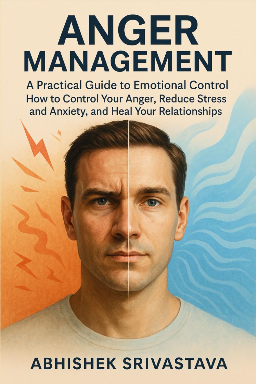 Anger Management - A Practical Guide to Emotional Control: How to Control Your Anger, Reduce Stress and Anxiety, and Heal Your Relationships