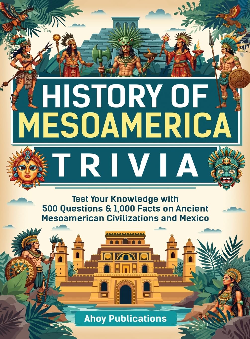 History of Mesoamerica Trivia: Test Your Knowledge with 489 Questions & 1,000 Facts on Ancient Mesoamerican Civilizations and Mexico