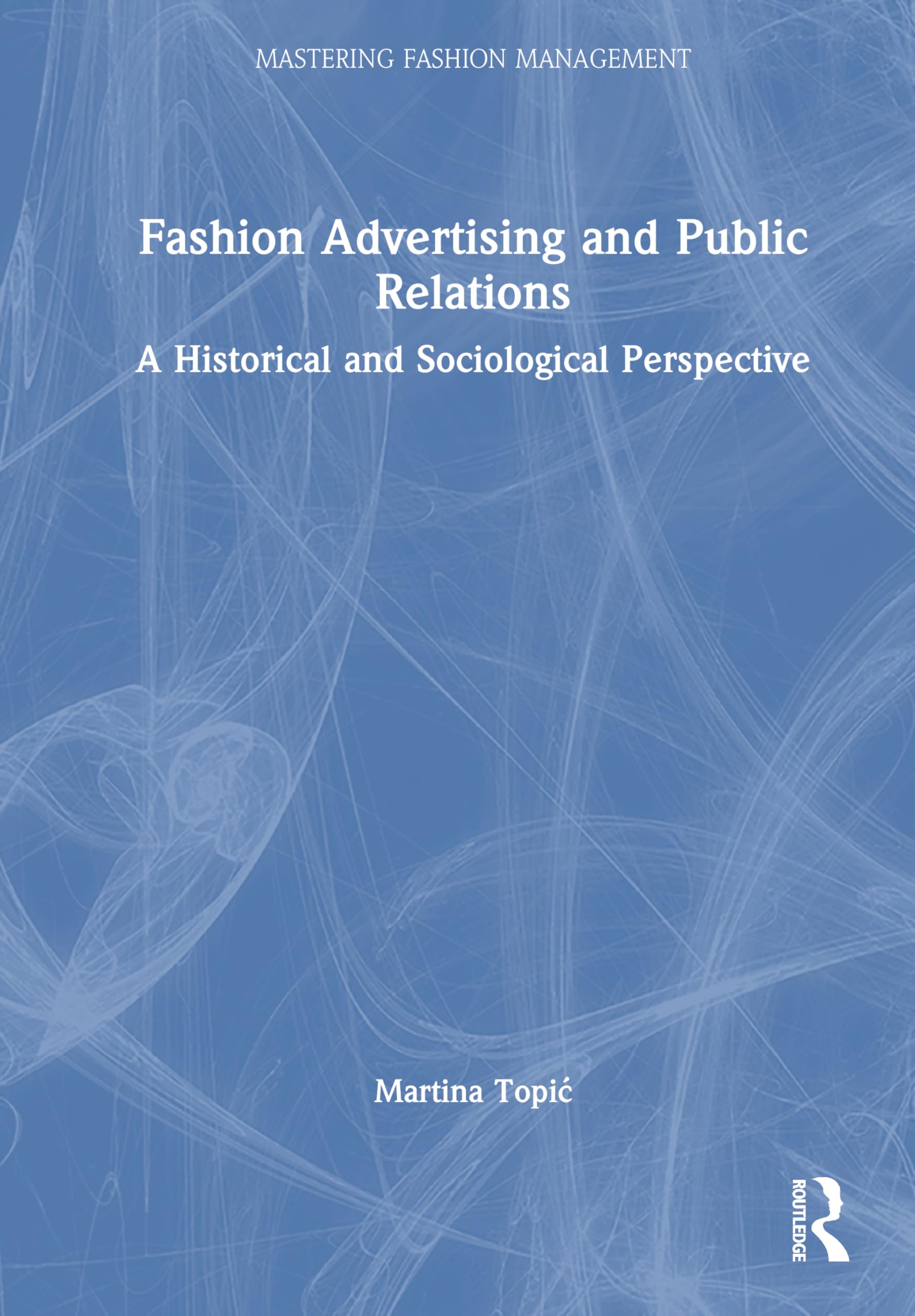 Fashion Advertising and Public Relations: A Historical and Sociological Perspective (Mastering Fashion Management)