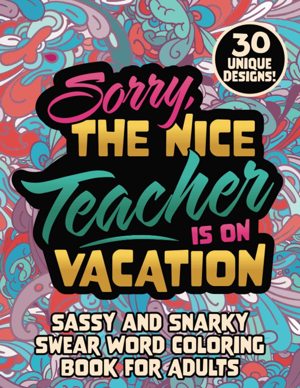 Teacher Swear Word Coloring Book for Adults: Sorry, the Nice Teacher is on Vacation - 30 Funny, Sassy and Snarky Teaching Related Quotes Cursing Coloring Pages for Stress Relief and Relaxation