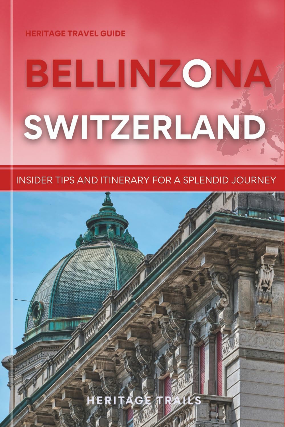 Heritage Travel Guide to Bellinzona Switzerland: Insider Tips and Itinerary for a Splendid Journey (Heritage Trails Switzerland)
