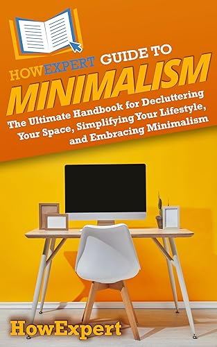 HowExpert Guide to Minimalism: The Ultimate Handbook for Decluttering Your