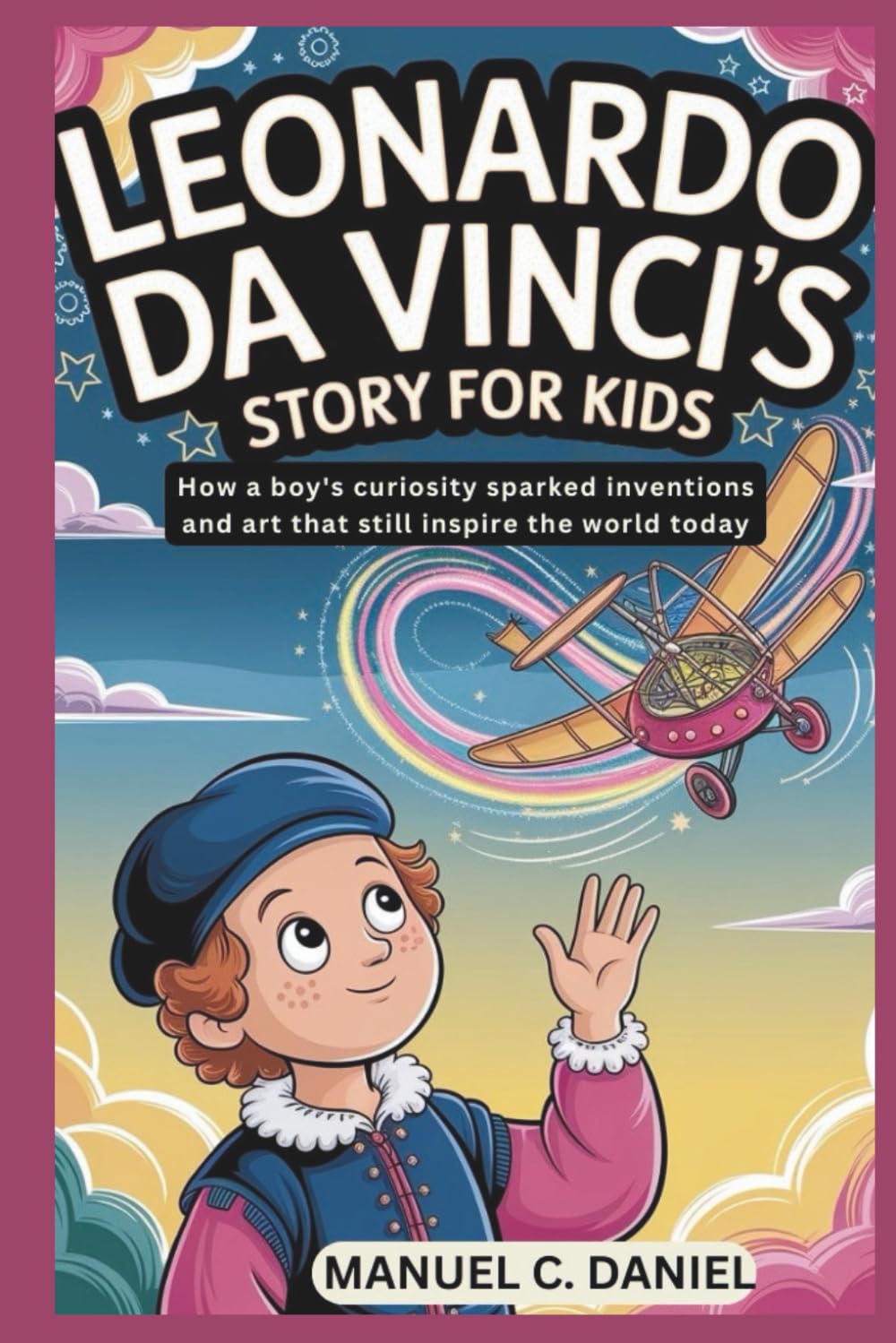 Leonardo da Vinci’s Story for Kids: How a boy's curiosity sparked inventions and art that still inspire the world today