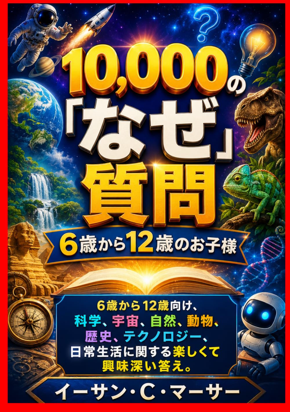 10,000の「なぜ」質問6歳から12歳のお子様: 6歳から12歳向け、科学、宇宙、自然、動物、歴史、テクノロジー、日常生活に関する楽しくて興味深い答え。