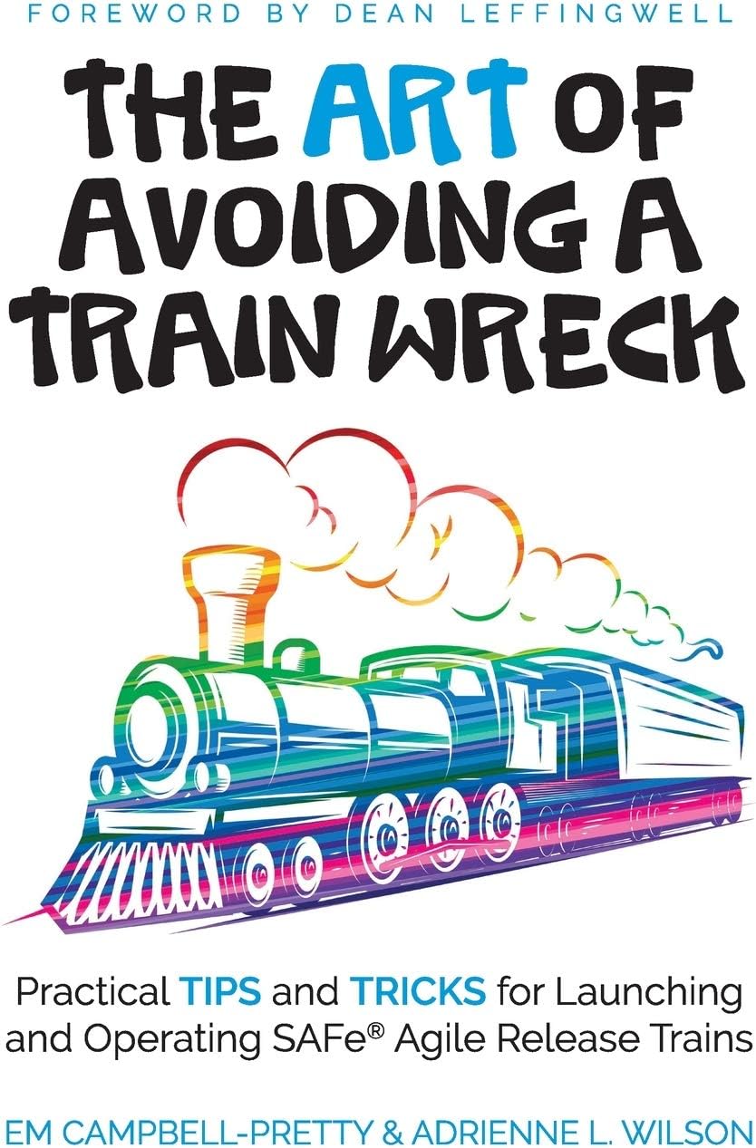 The ART of Avoiding a Train Wreck: Practical Tips and Tricks for Launching and Operating SAFe Agile Release Trains