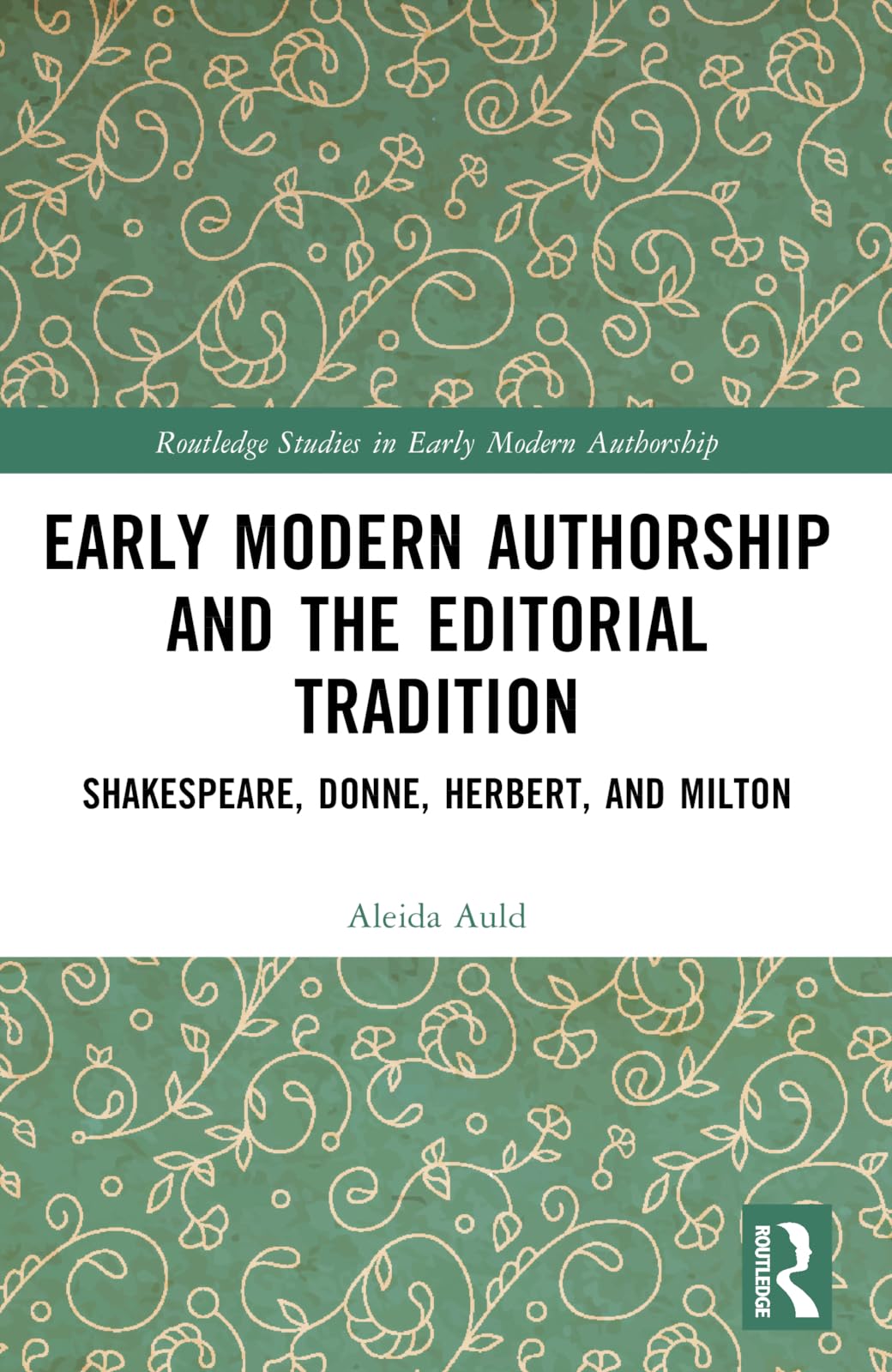 Early Modern Authorship and the Editorial Tradition: Shakespeare, Donne, Herbert, and Milton (Routledge Studies in Early Modern Authorship)