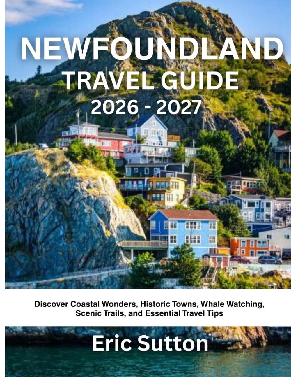 NEWFOUNDLAND TRAVEL GUIDE 2026-2027: Discover Coastal Wonders, Historic Towns, Whale Watching, Scenic Trails, and Essential Travel Tips