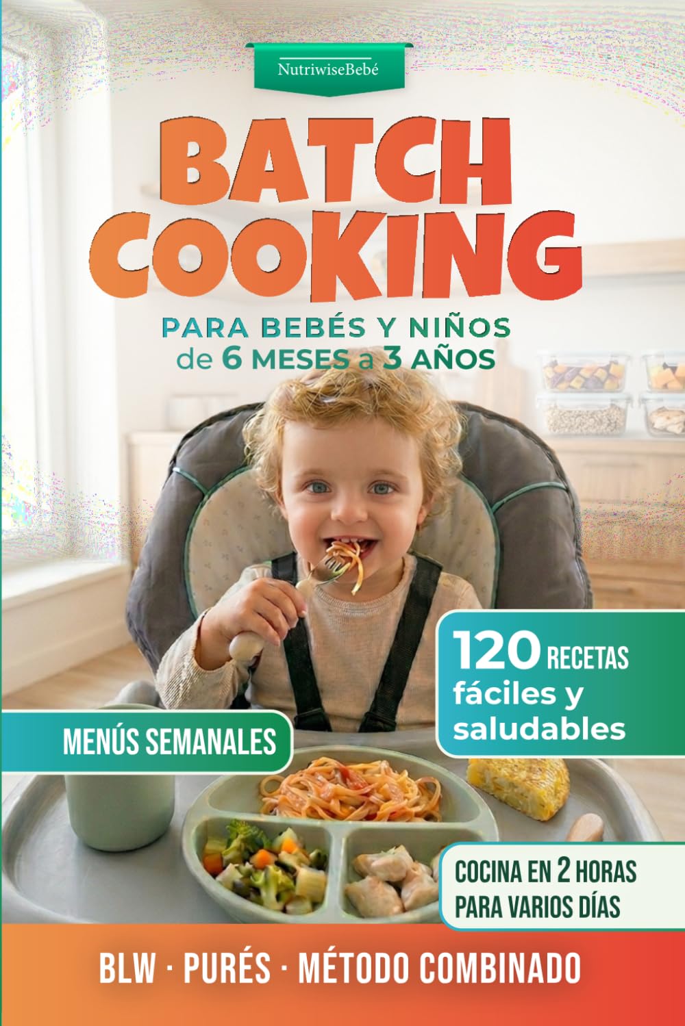 BLW y Batch Cooking para Bebés y Niños: 120 Recetas Fáciles y Menús Familiares (de 6 meses a 3 años): Guía práctica con recetas, teoría y ... y Alimentación Complementaria para Bebés)