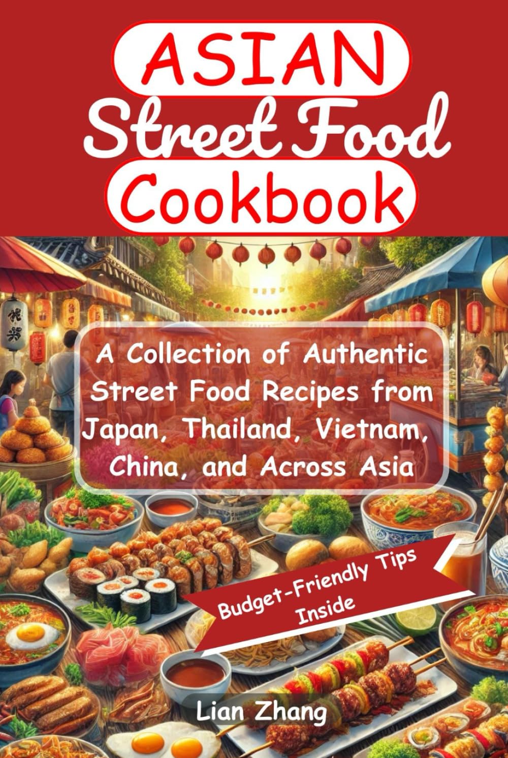 Asian Street Food Cookbook: A Collection of Authentic Street Food Recipes from Japan, Thailand, Vietnam, China, and Across Asia