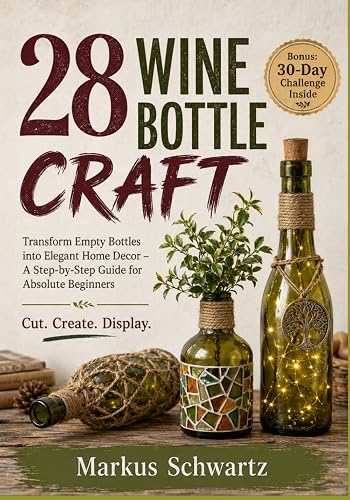 28 WINE BOTTLE CRAFT: Transform Empty Bottles into Elegant Home