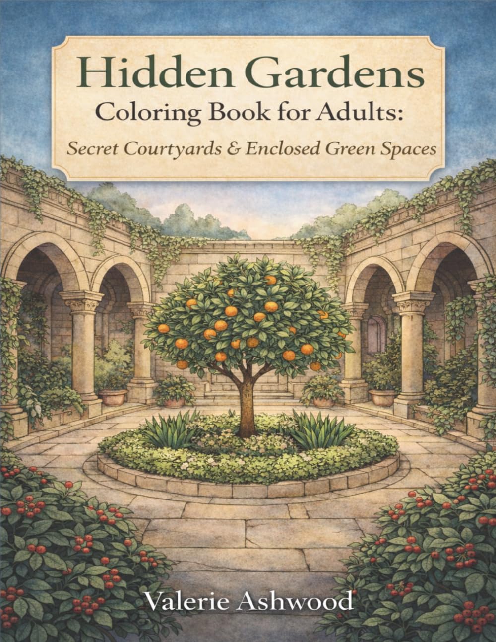 Hidden Gardens Coloring Book for Adults: Secret Courtyards & Enclosed Green Spaces — Peaceful Fantasy Coloring Pages for Rest, Calm & Quiet Wonder